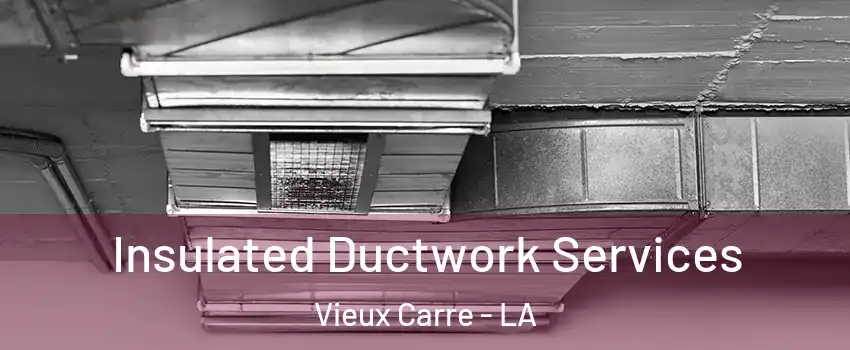 Insulated Ductwork Services Vieux Carre - LA