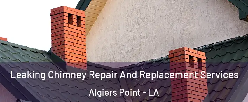 Leaking Chimney Repair And Replacement Services Algiers Point - LA