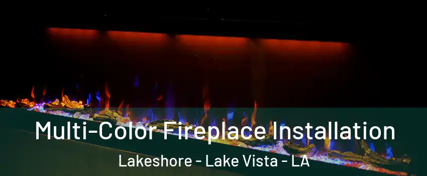 Multi-Color Fireplace Installation Lakeshore - Lake Vista - LA