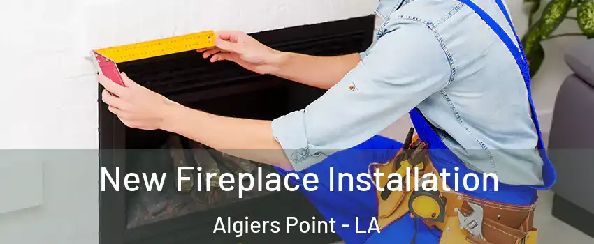 New Fireplace Installation Algiers Point - LA