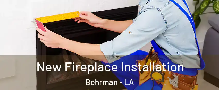 New Fireplace Installation Behrman - LA