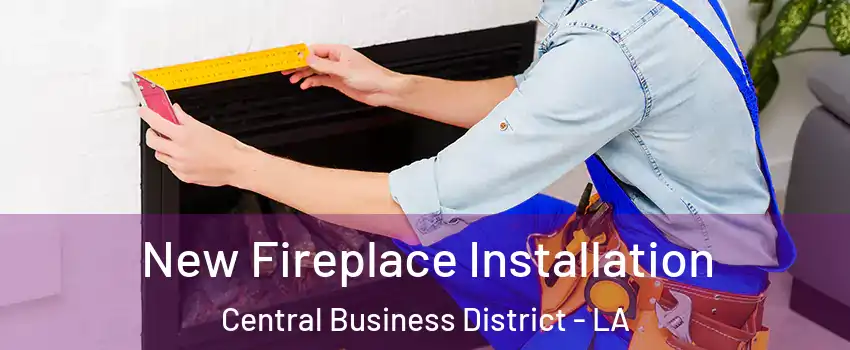 New Fireplace Installation Central Business District - LA