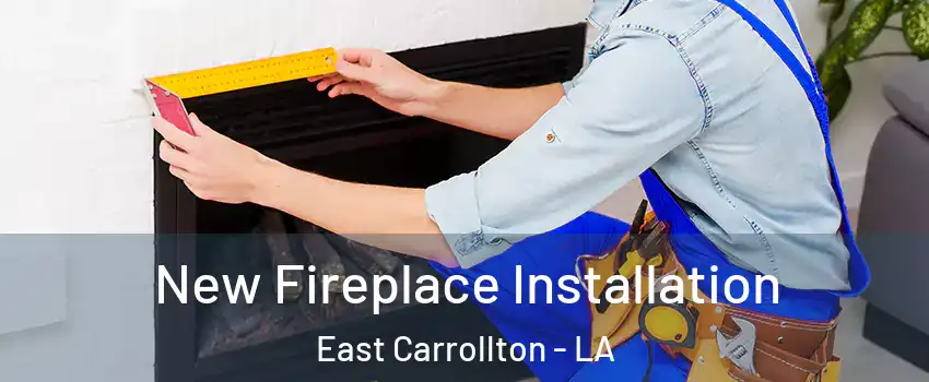 New Fireplace Installation East Carrollton - LA