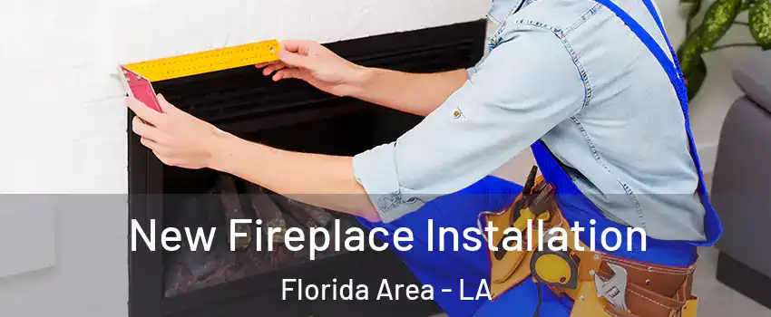 New Fireplace Installation Florida Area - LA