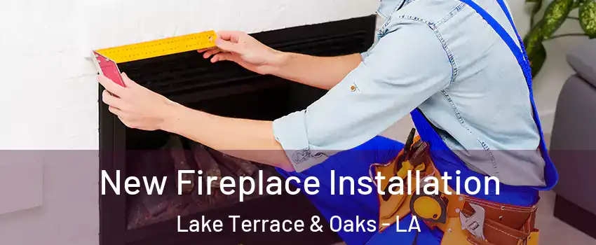 New Fireplace Installation Lake Terrace & Oaks - LA