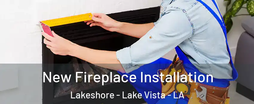 New Fireplace Installation Lakeshore - Lake Vista - LA