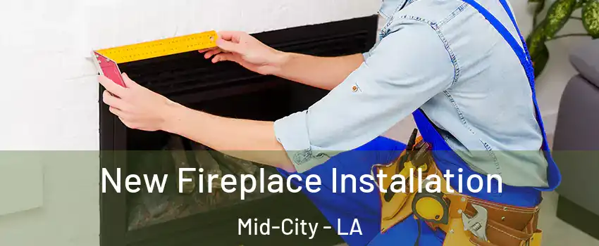 New Fireplace Installation Mid-City - LA