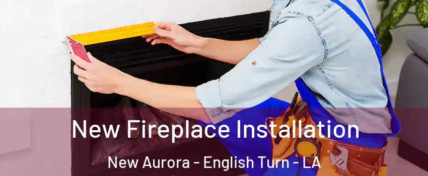 New Fireplace Installation New Aurora - English Turn - LA