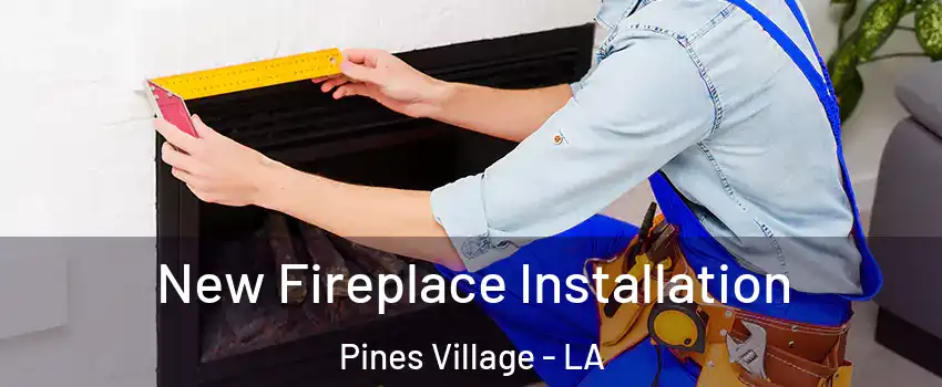 New Fireplace Installation Pines Village - LA