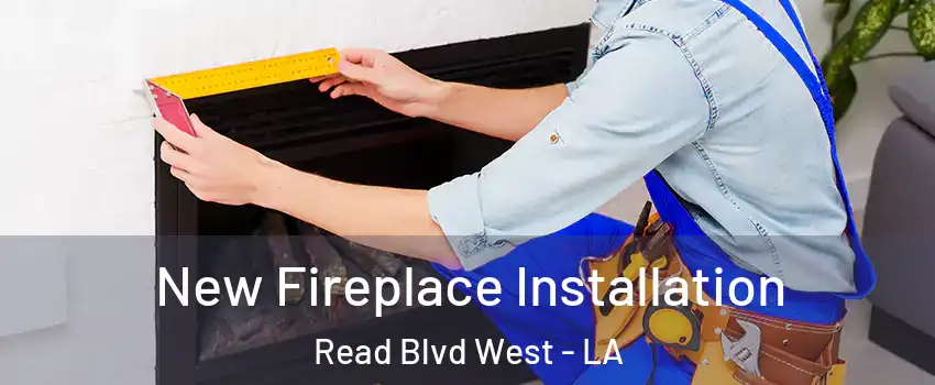 New Fireplace Installation Read Blvd West - LA