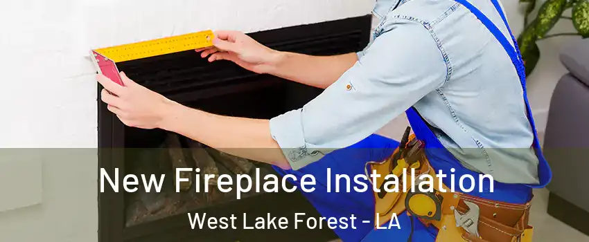 New Fireplace Installation West Lake Forest - LA