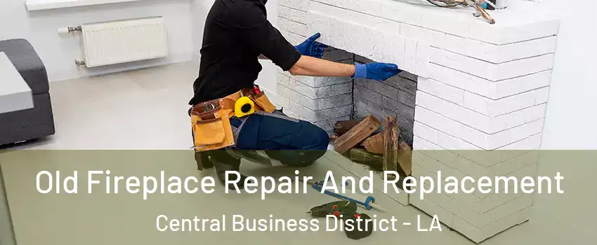 Old Fireplace Repair And Replacement Central Business District - LA