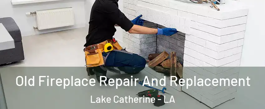 Old Fireplace Repair And Replacement Lake Catherine - LA