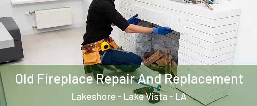 Old Fireplace Repair And Replacement Lakeshore - Lake Vista - LA