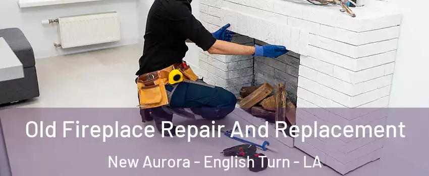 Old Fireplace Repair And Replacement New Aurora - English Turn - LA