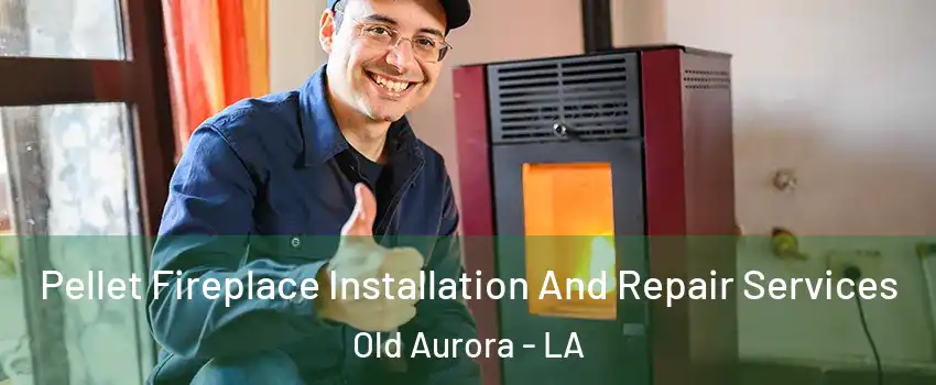 Pellet Fireplace Installation And Repair Services Old Aurora - LA