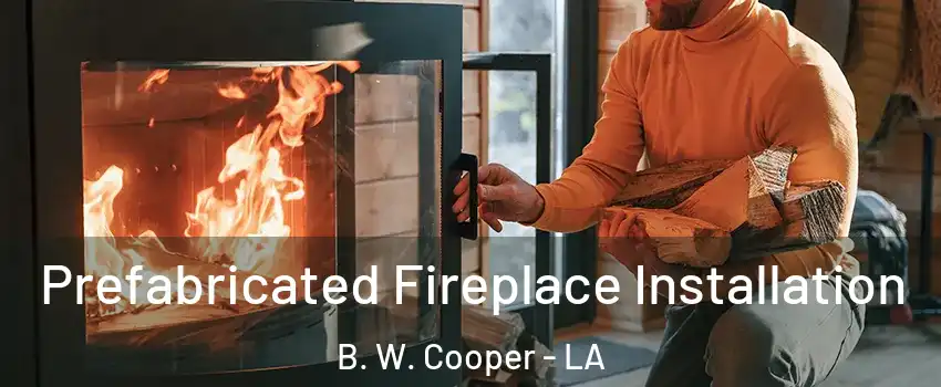 Prefabricated Fireplace Installation B. W. Cooper - LA