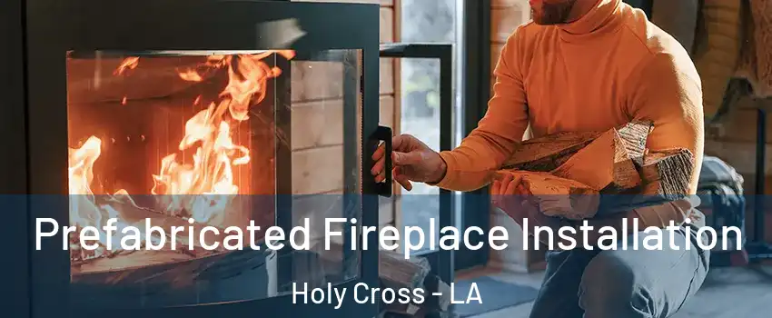 Prefabricated Fireplace Installation Holy Cross - LA