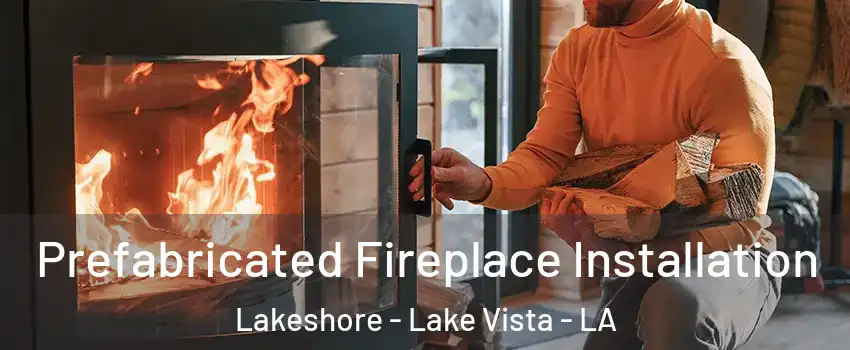 Prefabricated Fireplace Installation Lakeshore - Lake Vista - LA