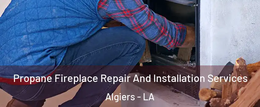 Propane Fireplace Repair And Installation Services Algiers - LA