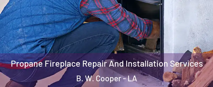 Propane Fireplace Repair And Installation Services B. W. Cooper - LA