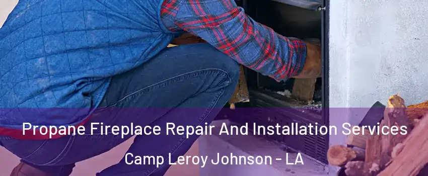 Propane Fireplace Repair And Installation Services Camp Leroy Johnson - LA