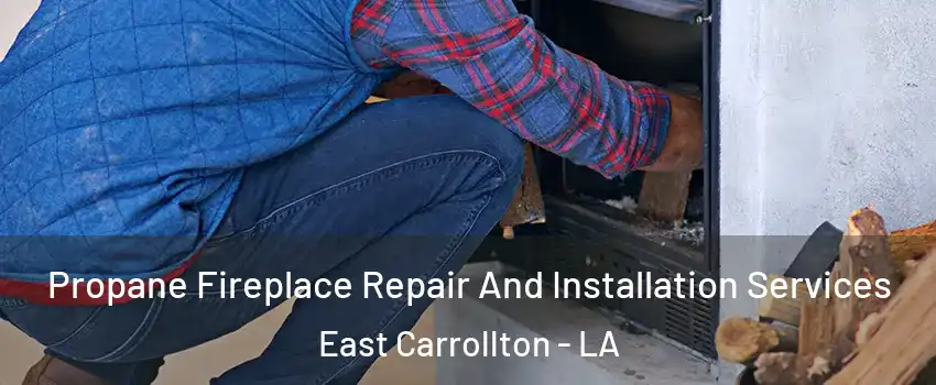 Propane Fireplace Repair And Installation Services East Carrollton - LA