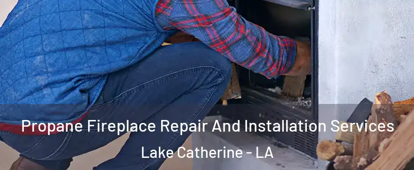 Propane Fireplace Repair And Installation Services Lake Catherine - LA