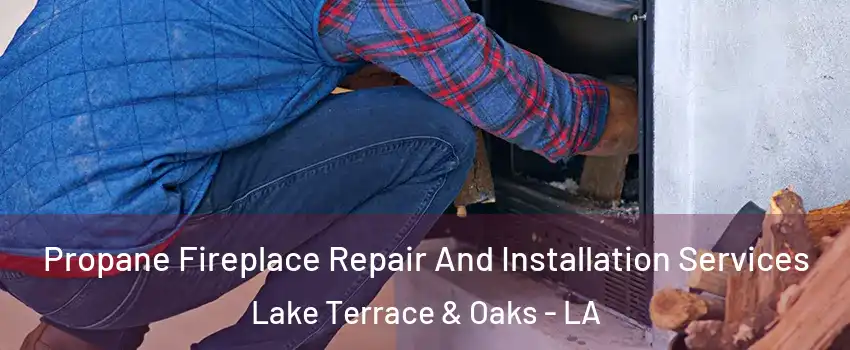 Propane Fireplace Repair And Installation Services Lake Terrace & Oaks - LA