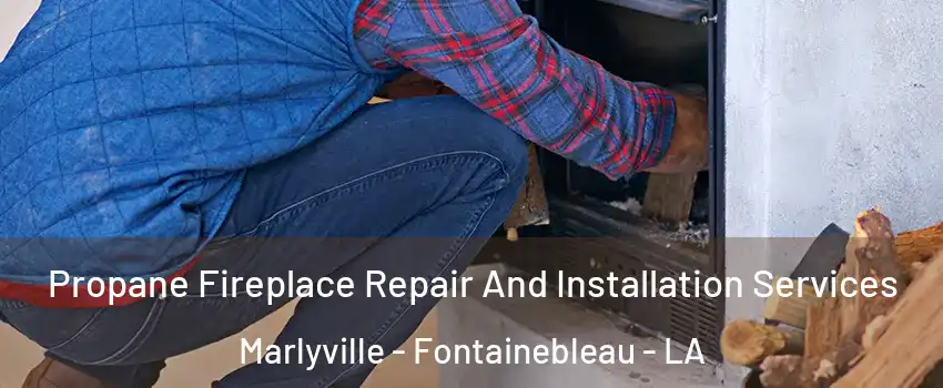 Propane Fireplace Repair And Installation Services Marlyville - Fontainebleau - LA