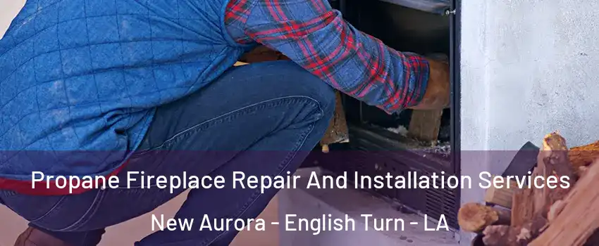 Propane Fireplace Repair And Installation Services New Aurora - English Turn - LA