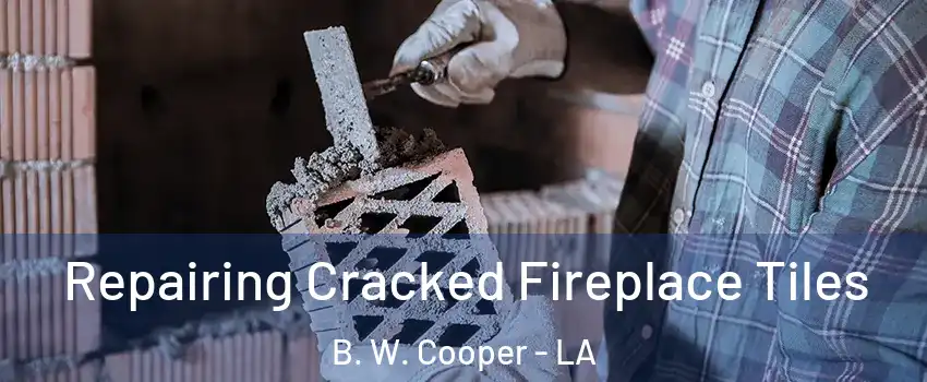 Repairing Cracked Fireplace Tiles B. W. Cooper - LA