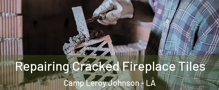 Repairing Cracked Fireplace Tiles Camp Leroy Johnson - LA