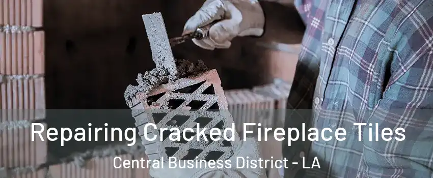 Repairing Cracked Fireplace Tiles Central Business District - LA