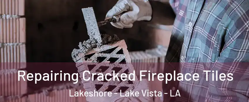 Repairing Cracked Fireplace Tiles Lakeshore - Lake Vista - LA