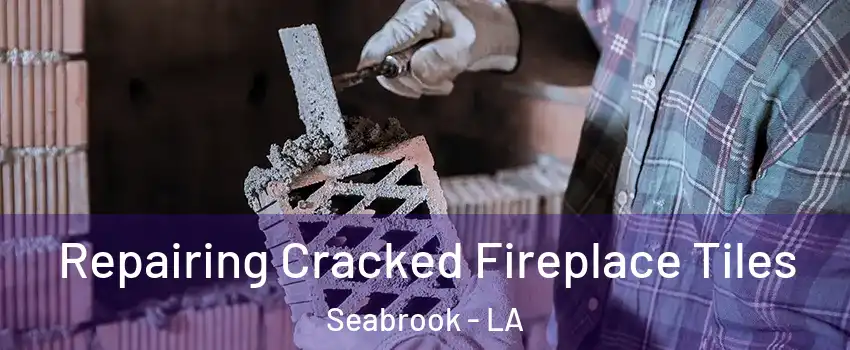 Repairing Cracked Fireplace Tiles Seabrook - LA