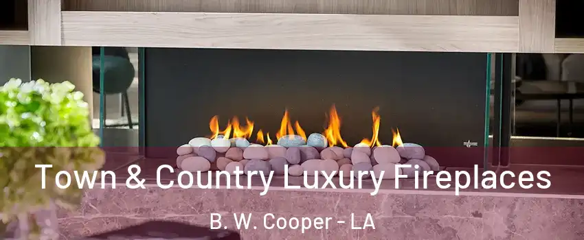 Town & Country Luxury Fireplaces B. W. Cooper - LA