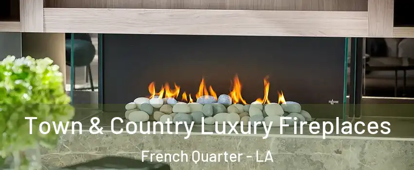 Town & Country Luxury Fireplaces French Quarter - LA