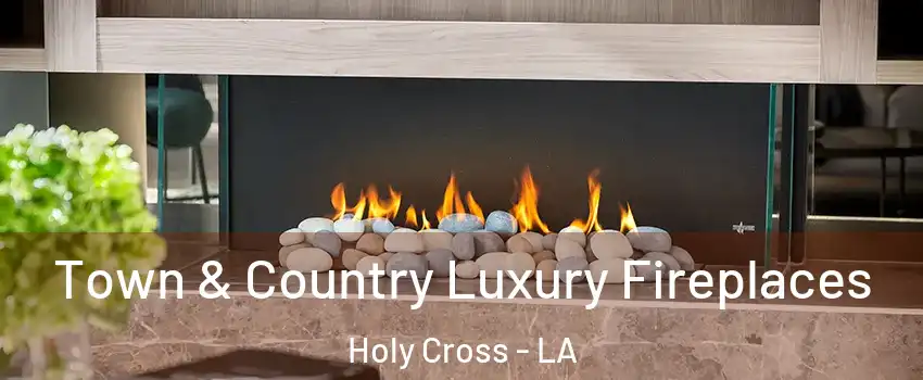 Town & Country Luxury Fireplaces Holy Cross - LA