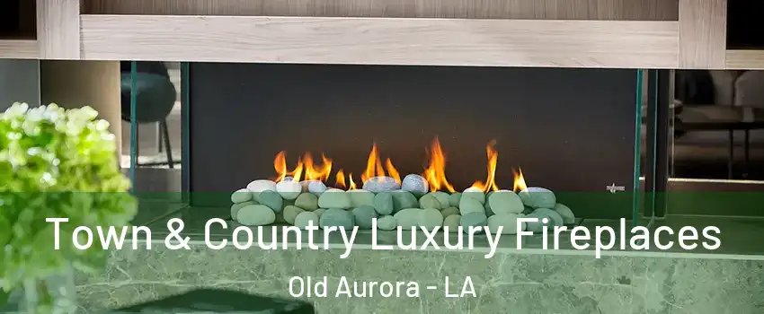 Town & Country Luxury Fireplaces Old Aurora - LA