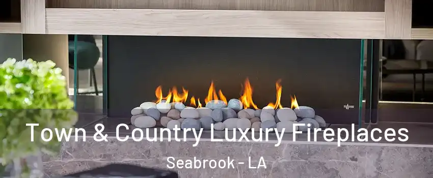 Town & Country Luxury Fireplaces Seabrook - LA