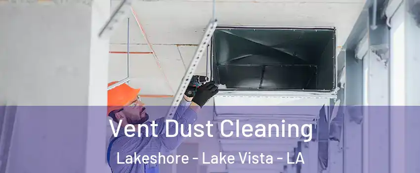 Vent Dust Cleaning Lakeshore - Lake Vista - LA