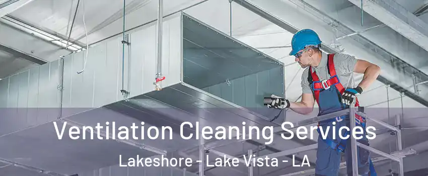 Ventilation Cleaning Services Lakeshore - Lake Vista - LA