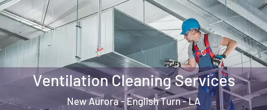 Ventilation Cleaning Services New Aurora - English Turn - LA