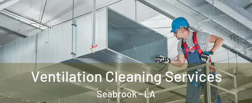 Ventilation Cleaning Services Seabrook - LA