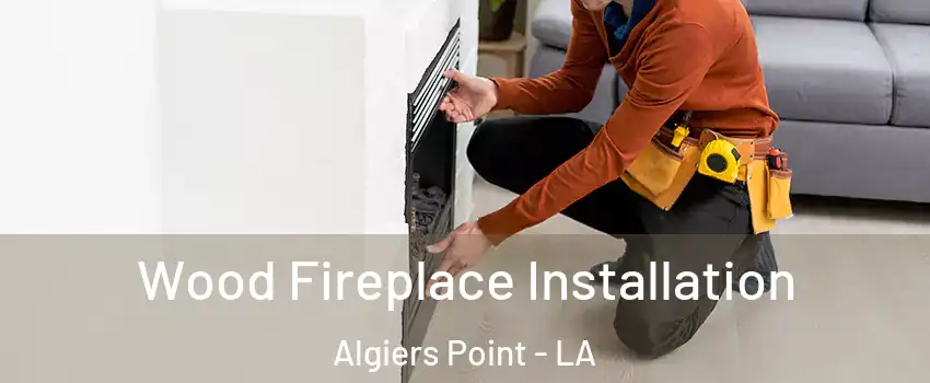 Wood Fireplace Installation Algiers Point - LA