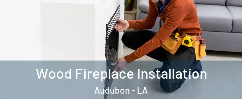 Wood Fireplace Installation Audubon - LA