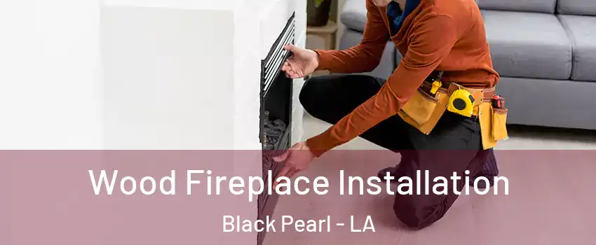 Wood Fireplace Installation Black Pearl - LA