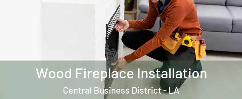 Wood Fireplace Installation Central Business District - LA