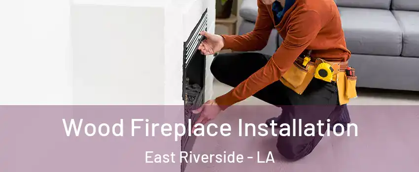 Wood Fireplace Installation East Riverside - LA